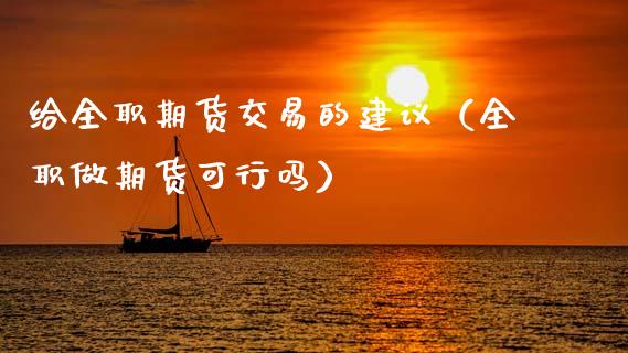给全职期货交易的建议(全职做期货可行吗)_道指直播_第1张_期货投资网 给全职期货交易的建议(全职做期货可行吗)_https://www.cqckcrrc.com_道指直播_第1张