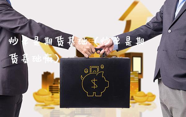 炒单是期货基础(炒单是期货基础嘛)_基金理财_第1张_期货投资网 炒单是期货基础(炒单是期货基础嘛)_https://www.cqckcrrc.com_基金理财_第1张