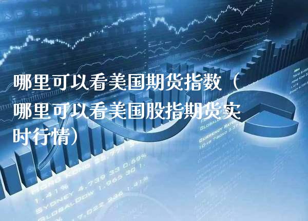 哪里可以看美国期货指数(哪里可以看美国股指期货实时行情)_原油期货_第1张_期货投资网 哪里可以看美国期货指数(哪里可以看美国股指期货实时行情)_https://www.cqckcrrc.com_原油期货_第1张