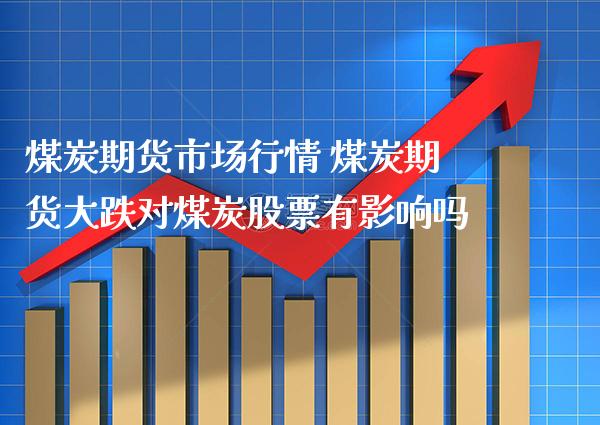 煤炭期货市场行情 煤炭期货大跌对煤炭股票有影响吗_道指直播_第1张_期货投资网 煤炭期货市场行情 煤炭期货大跌对煤炭股票有影响吗_https://www.cqckcrrc.com_道指直播_第1张