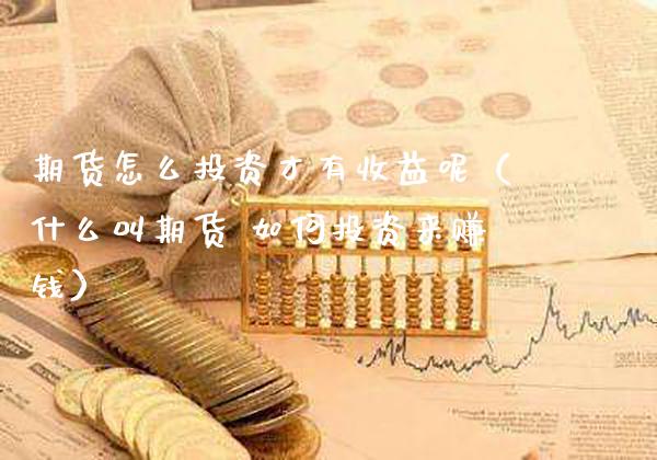 期货怎么投资才有收益呢（什么叫期货 如何投资来赚钱）_https://www.cqckcrrc.com_恒生指数_第1张