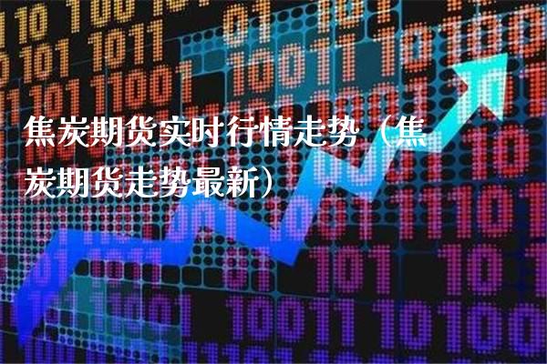 焦炭期货实时行情走势（焦炭期货走势最新）_https://www.cqckcrrc.com_财经要闻_第1张