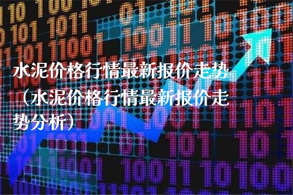 水泥价格行情最新报价走势(水泥价格行情最新报价走势分析)_原油期货_第1张_期货投资网 水泥价格行情最新报价走势(水泥价格行情最新报价走势分析)_https://www.cqckcrrc.com_原油期货_第1张