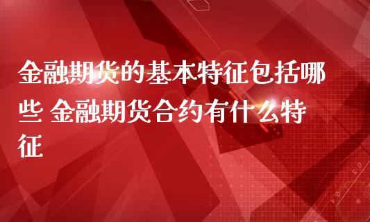 金融期货的基本特征包括哪些 金融期货合约有什么特征_原油期货_第1张_期货投资网 金融期货的基本特征包括哪些 金融期货合约有什么特征_https://www.cqckcrrc.com_原油期货_第1张