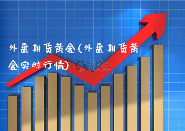 外盘期货黄金(外盘期货黄金实时行情)_道指直播_第1张_期货投资网 外盘期货黄金(外盘期货黄金实时行情)_https://www.cqckcrrc.com_道指直播_第1张