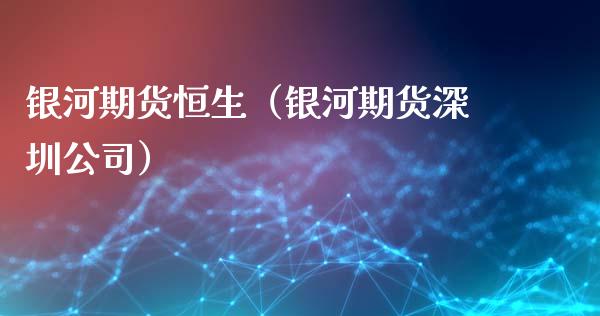 银河期货恒生（银河期货深圳公司）_https://www.cqckcrrc.com_原油期货_第1张