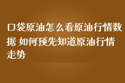口袋原油怎么看原**情数据 如何预先知道原**情走势_纳指直播_第1张_期货投资网 口袋原油怎么看原**情数据 如何预先知道原**情走势_https://www.cqckcrrc.com_纳指直播_第1张