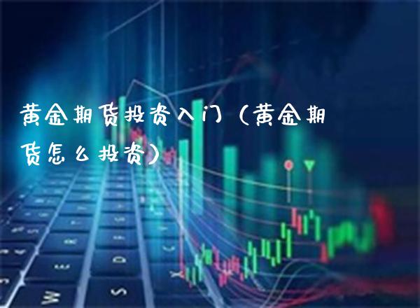 黄金期货投资入门（黄金期货怎么投资）_https://www.cqckcrrc.com_道指直播_第1张