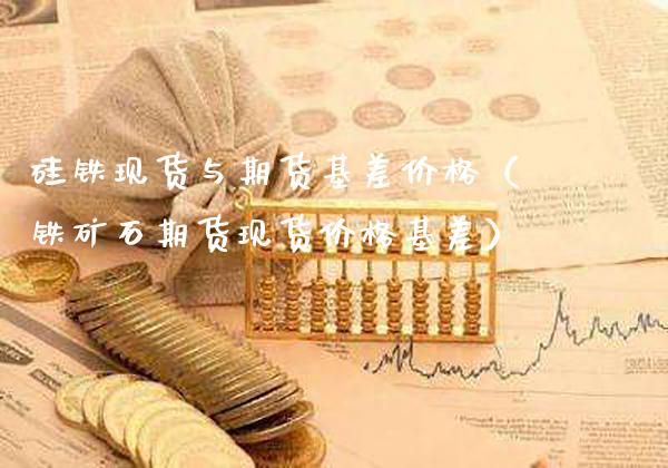 硅铁现货与期货基差价格(铁矿石期货现货价格基差)_原油期货_第1张_期货投资网 硅铁现货与期货基差价格(铁矿石期货现货价格基差)_https://www.cqckcrrc.com_原油期货_第1张
