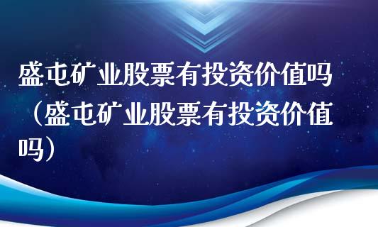 盛屯矿业股票有投资价值吗(盛屯矿业股票有投资价值吗)_纳指直播_第1张_期货投资网 盛屯矿业股票有投资价值吗(盛屯矿业股票有投资价值吗)_https://www.cqckcrrc.com_纳指直播_第1张