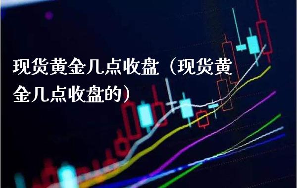 现货黄金几点收盘(现货黄金几点收盘的)_纳指直播_第1张_期货投资网 现货黄金几点收盘(现货黄金几点收盘的)_https://www.cqckcrrc.com_纳指直播_第1张