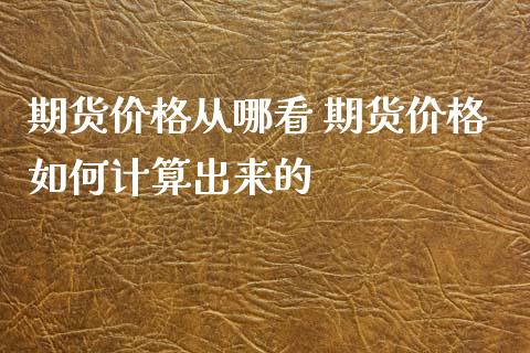 期货价格从哪看 期货价格如何计算出来的_https://www.cqckcrrc.com_黄金期货_第1张