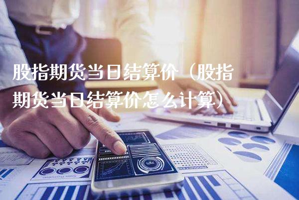 股指期货当日结算价(股指期货当日结算价怎么计算)_原油期货_第1张_期货投资网 股指期货当日结算价(股指期货当日结算价怎么计算)_https://www.cqckcrrc.com_原油期货_第1张
