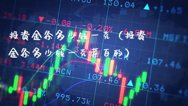 投资金条多少钱一克（投资金条多少钱一克菜百的）_https://www.cqckcrrc.com_道指直播_第1张