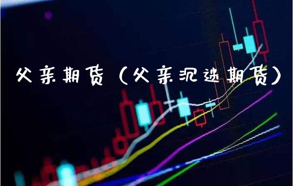 父亲期货(父亲沉迷期货)_道指直播_第1张_期货投资网 父亲期货(父亲沉迷期货)_https://www.cqckcrrc.com_道指直播_第1张