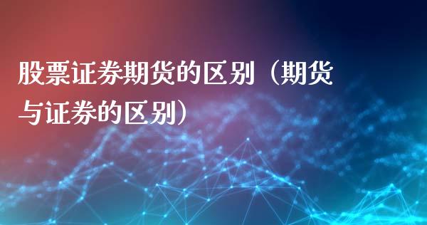 股票证券期货的区别（期货与证券的区别）_https://www.cqckcrrc.com_道指直播_第1张