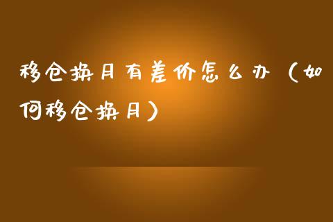 移仓换月有差价怎么办(如何移仓换月)_黄金期货_第1张_期货投资网 移仓换月有差价怎么办(如何移仓换月)_https://www.cqckcrrc.com_黄金期货_第1张