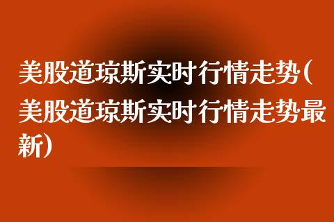 美股道琼斯实时行情走势(美股道琼斯实时行情走势最新)_原油期货_第1张_期货投资网 美股道琼斯实时行情走势(美股道琼斯实时行情走势最新)_https://www.cqckcrrc.com_原油期货_第1张