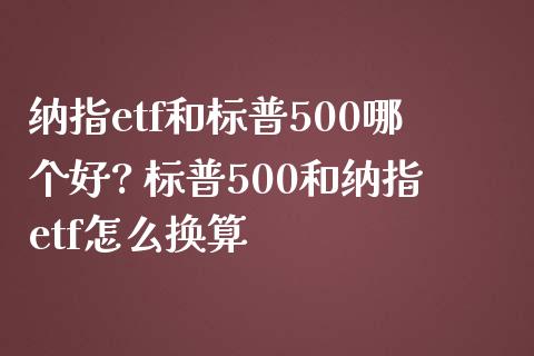 纳指etf和标普500哪个好? 标普500和纳指etf怎么换算_https://www.cqckcrrc.com_纳指直播_第1张