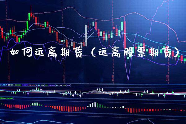 如何远离期货(远离股票期货)_期货开户_第1张_期货投资网 如何远离期货(远离股票期货)_https://www.cqckcrrc.com_期货开户_第1张