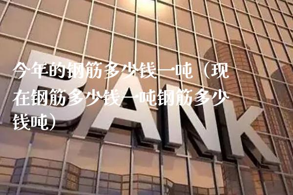 今年的钢筋多少钱一吨(现在钢筋多少钱一吨钢筋多少钱吨)_黄金期货_第1张_期货投资网 今年的钢筋多少钱一吨(现在钢筋多少钱一吨钢筋多少钱吨)_https://www.cqckcrrc.com_黄金期货_第1张