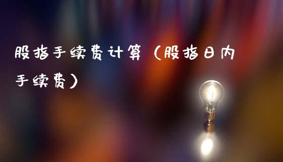 股指手续费计算（股指日内手续费）_https://www.cqckcrrc.com_恒生指数_第1张
