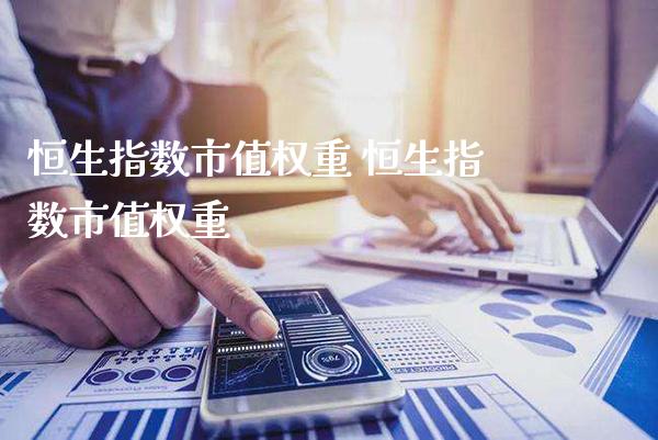恒生指数市值权重 恒生指数市值权重_https://www.cqckcrrc.com_恒生指数_第1张