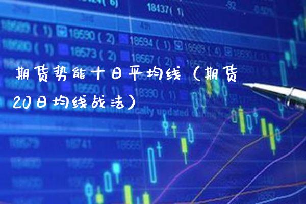 期货势能十日平均线（期货20日均线战法）_https://www.cqckcrrc.com_财经要闻_第1张