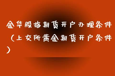 金华股指期货开户办理条件(上交所黄金期货开户条件)_期货交易所_第1张_期货投资网 金华股指期货开户办理条件(上交所黄金期货开户条件)_https://www.cqckcrrc.com_期货交易所_第1张