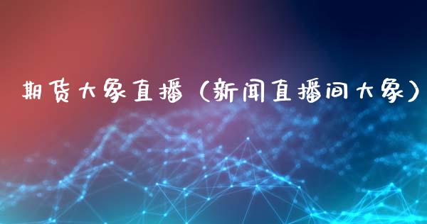 期货大象直播（新闻直播间大象）_https://www.cqckcrrc.com_国际期货_第1张