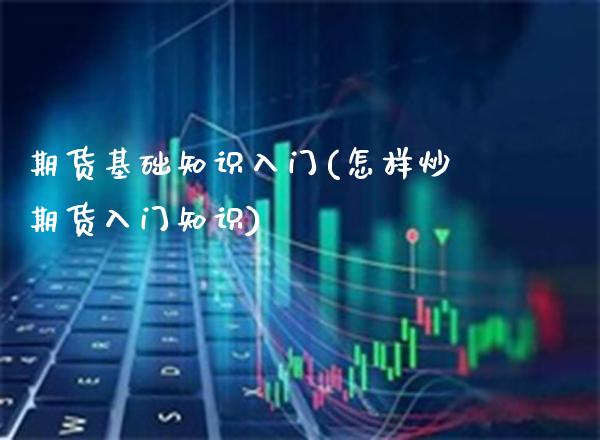 期货基础知识入门(怎样炒期货入门知识)_国际期货_第1张_期货投资网 期货基础知识入门(怎样炒期货入门知识)_https://www.cqckcrrc.com_国际期货_第1张