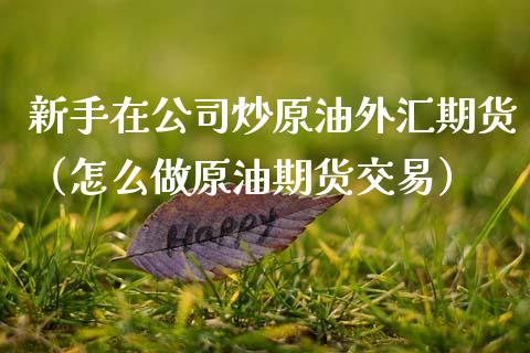 新手在公司炒原油外汇期货（怎么做原油期货交易）_https://www.cqckcrrc.com_道指直播_第1张