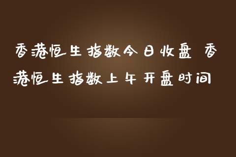 香港恒生指数今日收盘 香港恒生指数上午**时间_https://www.cqckcrrc.com_道指直播_第1张
