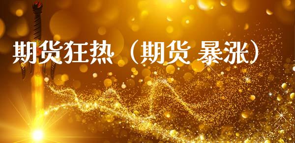 期货狂热（期货 暴涨）_https://www.cqckcrrc.com_国际期货_第1张