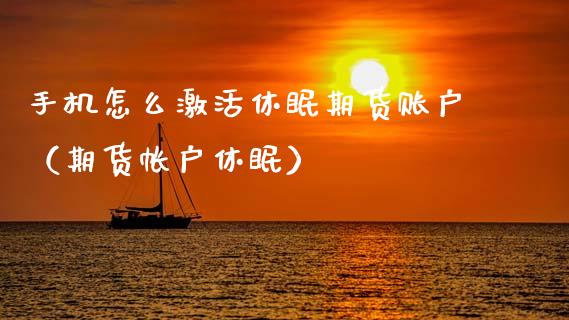 手机怎么激活休眠期货账户(期货帐户休眠)_财经要闻_第1张_期货投资网 手机怎么激活休眠期货账户(期货帐户休眠)_https://www.cqckcrrc.com_财经要闻_第1张