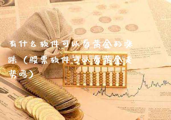 有什么软件可以看黄金的涨跌(股票软件可以看黄金走势吗)_恒生指数_第1张_期货投资网 有什么软件可以看黄金的涨跌(股票软件可以看黄金走势吗)_https://www.cqckcrrc.com_恒生指数_第1张