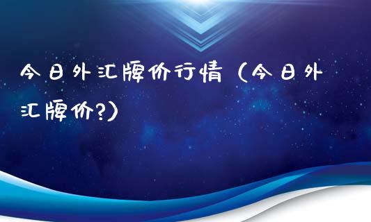 今日外汇牌价行情（今日外汇牌价?）_https://www.cqckcrrc.com_黄金期货_第1张
