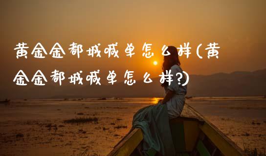 黄金金都城喊单怎么样(黄金金都城喊单怎么样?)_原油期货_第1张_期货投资网 黄金金都城喊单怎么样(黄金金都城喊单怎么样?)_https://www.cqckcrrc.com_原油期货_第1张