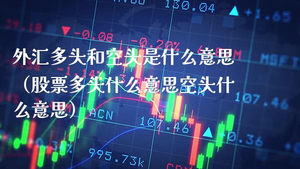 外汇多头和空头是什么意思(股票多头什么意思空头什么意思)_原油期货_第1张_期货投资网 外汇多头和空头是什么意思(股票多头什么意思空头什么意思)_https://www.cqckcrrc.com_原油期货_第1张