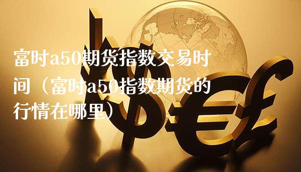 富时a50期货指数交易时间(富时a50指数期货的行情在哪里)_恒生指数_第1张_期货投资网 富时a50期货指数交易时间(富时a50指数期货的行情在哪里)_https://www.cqckcrrc.com_恒生指数_第1张