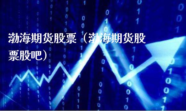 渤海期货股票（渤海期货股票股吧）_https://www.cqckcrrc.com_理财品种_第1张