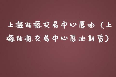 上海能源交易中心原油(上海能源交易中心原油期货)_黄金期货_第1张_期货投资网 上海能源交易中心原油(上海能源交易中心原油期货)_https://www.cqckcrrc.com_黄金期货_第1张