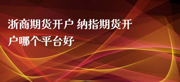 浙商期货开户 纳指期货开户哪个平台好_纳指直播_第1张_期货投资网 浙商期货开户 纳指期货开户哪个平台好_https://www.cqckcrrc.com_纳指直播_第1张