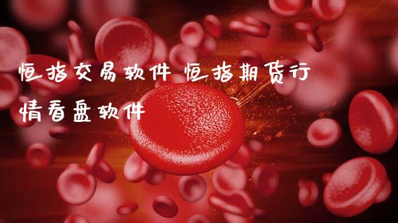 恒指交易软件 恒指期货行情看盘软件_https://www.cqckcrrc.com_恒生指数_第1张