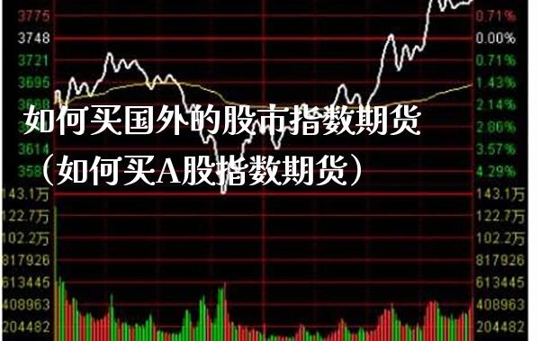 如何买国外的股市指数期货（如何买A股指数期货）_https://www.cqckcrrc.com_内盘期货_第1张