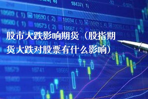 股市大跌影响期货（股指期货大跌对股票有什么影响）_https://www.cqckcrrc.com_股票理财_第1张