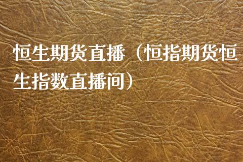 恒生期货直播（恒指期货恒生指数直播间）_https://www.cqckcrrc.com_道指直播_第1张