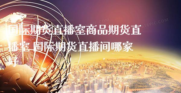国际期货直播室商品期货直播室 国际期货直播间哪家好_纳指直播_第1张_期货投资网 国际期货直播室商品期货直播室 国际期货直播间哪家好_https://www.cqckcrrc.com_纳指直播_第1张