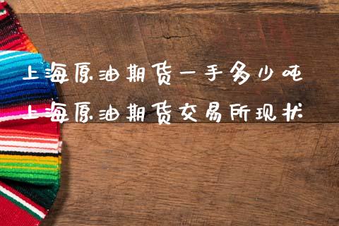 上海原油期货一手多少吨 上海原油期货交易所现状_https://www.cqckcrrc.com_原油期货_第1张
