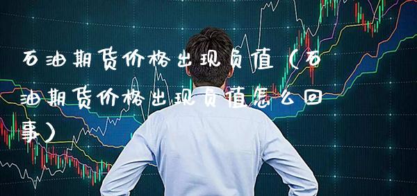 石油期货价格出现负值(石油期货价格出现负值怎么回事)_道指直播_第1张_期货投资网 石油期货价格出现负值(石油期货价格出现负值怎么回事)_https://www.cqckcrrc.com_道指直播_第1张